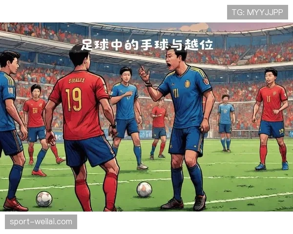 无效进球判罚依据:越位、手球与比赛中止的关键判断 无效进球判罚依据:越位、手球与比赛中止的关键判断
